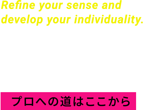 センスを磨き、個性を伸ばす。～プロへの道はここから～